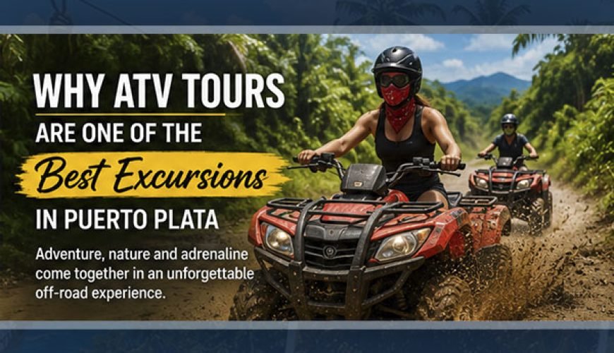 Why ATV Tours Are One of the Best Excursions in Puerto Plata